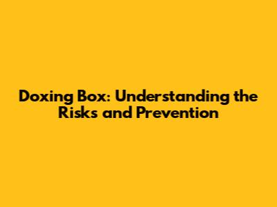 Doxing Box: Understanding the Risks and Prevention