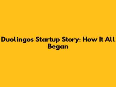 Duolingo's Startup Story: How It All Began