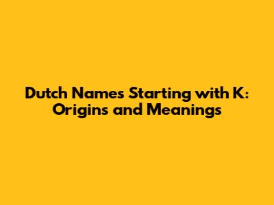 Dutch Names Starting with K: Origins and Meanings