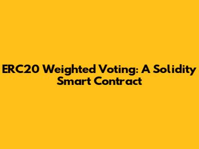 ERC20 Weighted Voting: A Solidity Smart Contract