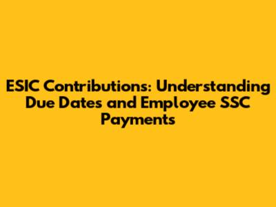 ESIC Contributions: Understanding Due Dates and Employee SSC Payments