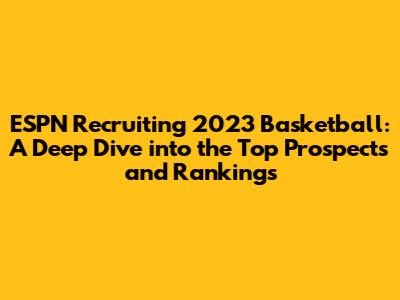 ESPN Recruiting 2023 Basketball: A Deep Dive into the Top Prospects and Rankings