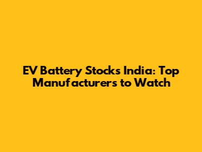 EV Battery Stocks India: Top Manufacturers to Watch
