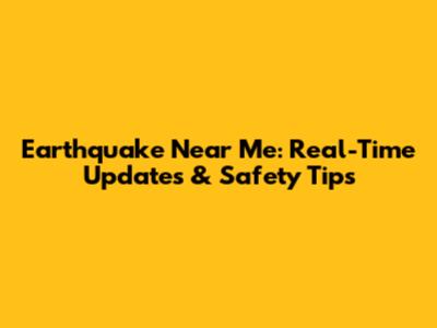 Earthquake Near Me: Real-Time Updates & Safety Tips