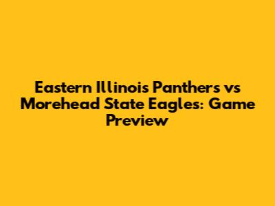 Eastern Illinois Panthers vs Morehead State Eagles: Game Preview