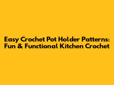 Easy Crochet Pot Holder Patterns: Fun & Functional Kitchen Crochet