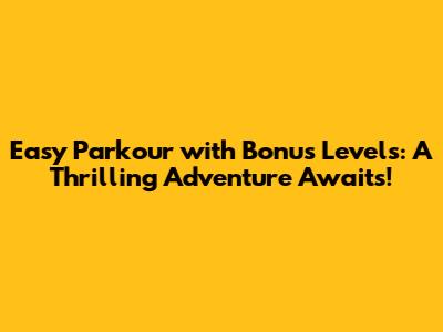 Easy Parkour with Bonus Levels: A Thrilling Adventure Awaits!