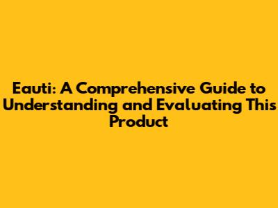 Eauti: A Comprehensive Guide to Understanding and Evaluating This Product