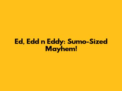 Ed, Edd n Eddy: Sumo-Sized Mayhem!
