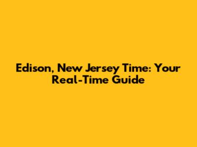 Edison, New Jersey Time: Your Real-Time Guide