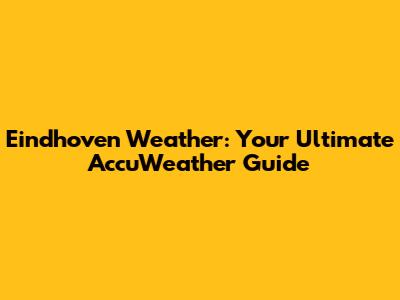Eindhoven Weather: Your Ultimate AccuWeather Guide