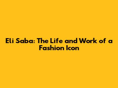Eli Saba: The Life and Work of a Fashion Icon