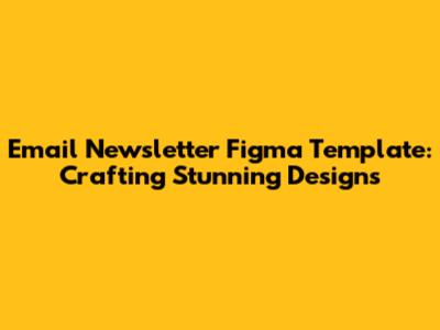 Email Newsletter Figma Template: Crafting Stunning Designs