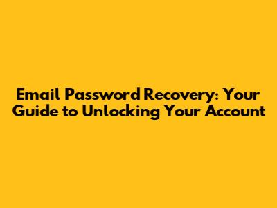 Email Password Recovery: Your Guide to Unlocking Your Account