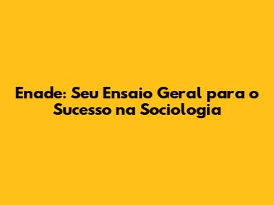 Enade: Seu 'Ensaio Geral' para o Sucesso na Sociologia