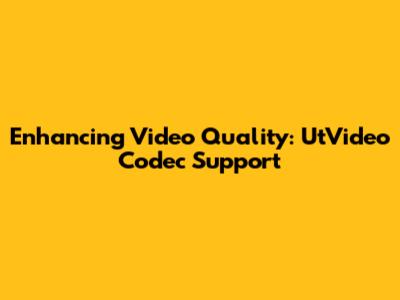 Enhancing Video Quality: UtVideo Codec Support