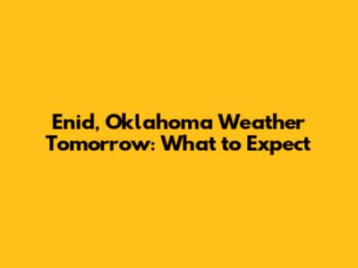 Enid, Oklahoma Weather Tomorrow: What to Expect