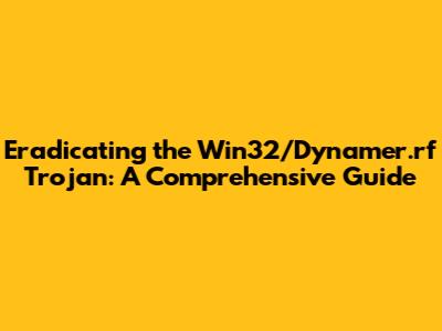Eradicating the Win32/Dynamer.rf Trojan: A Comprehensive Guide