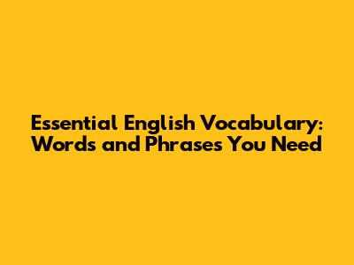 Essential English Vocabulary: Words and Phrases You Need