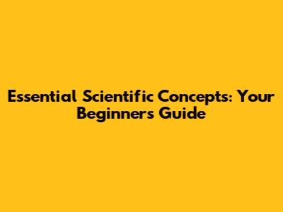 Essential Scientific Concepts: Your Beginner's Guide