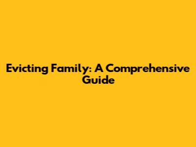 Evicting Family: A Comprehensive Guide