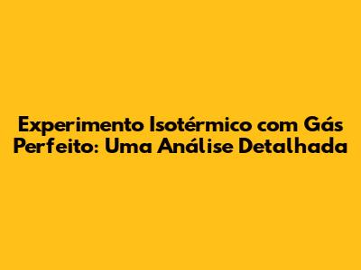 Experimento Isotérmico com Gás Perfeito: Uma Análise Detalhada