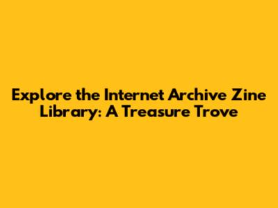 Explore the Internet Archive Zine Library: A Treasure Trove