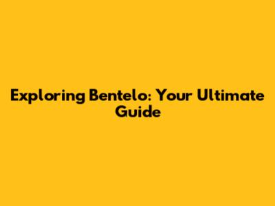 Exploring Bentelo: Your Ultimate Guide