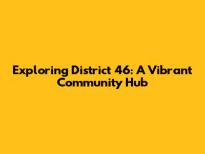 Exploring District 46: A Vibrant Community Hub