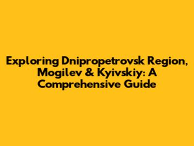 Exploring Dnipropetrovsk Region, Mogilev & Kyivskiy: A Comprehensive Guide