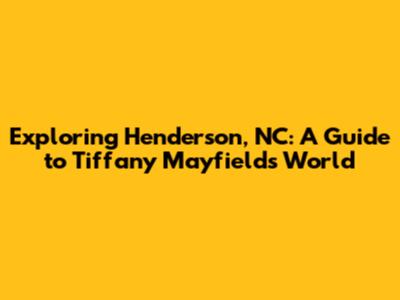 Exploring Henderson, NC: A Guide to Tiffany Mayfield's World
