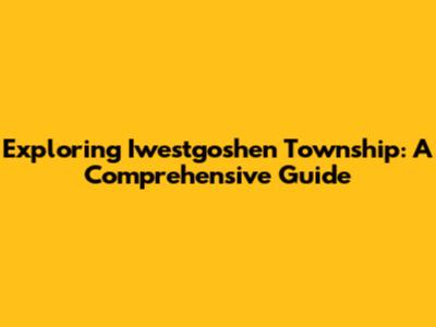 Exploring Iwestgoshen Township: A Comprehensive Guide