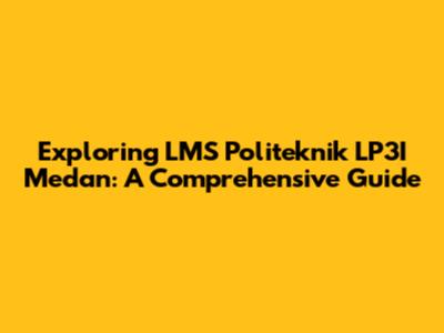 Exploring LMS Politeknik LP3I Medan: A Comprehensive Guide