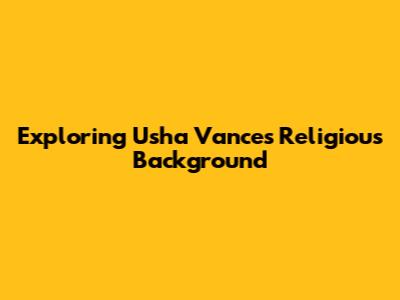 Exploring Usha Vance's Religious Background