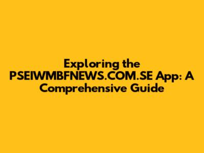 Exploring the PSEIWMBFNEWS.COM.SE App: A Comprehensive Guide