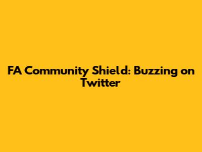 FA Community Shield: Buzzing on Twitter