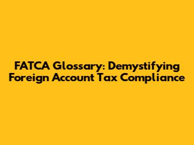 FATCA Glossary: Demystifying Foreign Account Tax Compliance