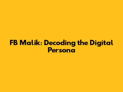 FB Malik: Decoding the Digital Persona