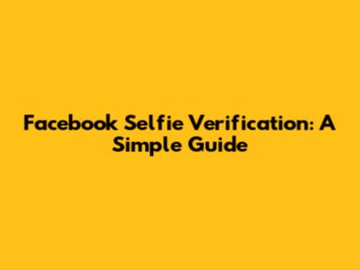 Facebook Selfie Verification: A Simple Guide