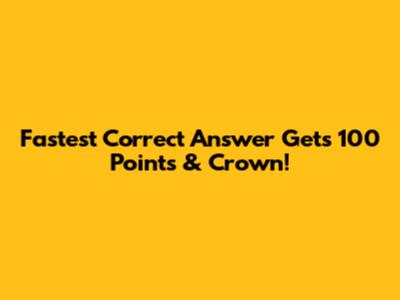 Fastest Correct Answer Gets 100 Points & Crown!
