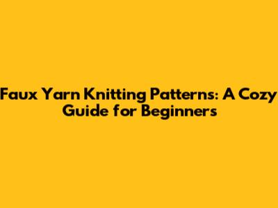 Faux Yarn Knitting Patterns: A Cozy Guide for Beginners