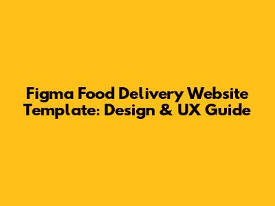Figma Food Delivery Website Template: Design & UX Guide
