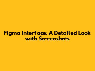 Figma Interface: A Detailed Look with Screenshots