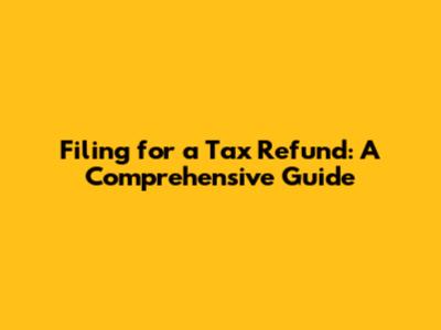 Filing for a Tax Refund: A Comprehensive Guide