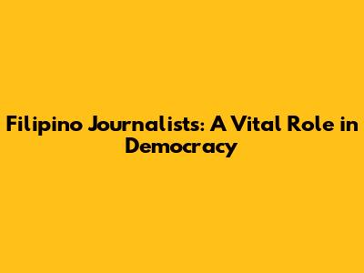 Filipino Journalists: A Vital Role in Democracy