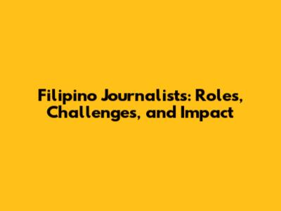 Filipino Journalists: Roles, Challenges, and Impact