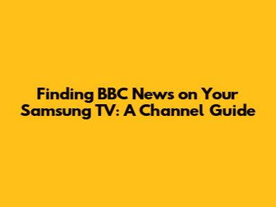 Finding BBC News on Your Samsung TV: A Channel Guide