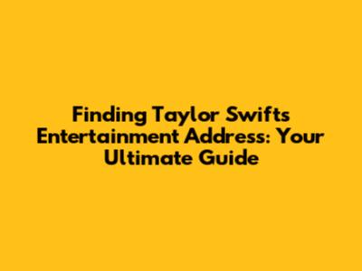 Finding Taylor Swift's Entertainment Address: Your Ultimate Guide