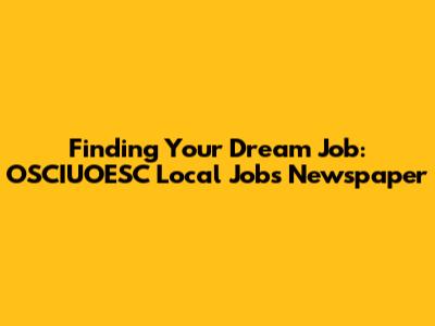 Finding Your Dream Job: OSCIUOESC Local Jobs Newspaper