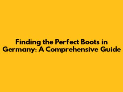 Finding the Perfect Boots in Germany: A Comprehensive Guide